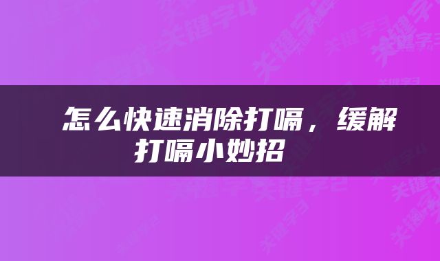  怎么快速消除打嗝，缓解打嗝小妙招 