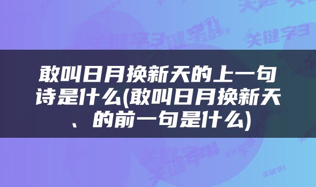 敢叫日月换新天的上一句诗是什么(敢叫日月换新天、的前一句是什么)