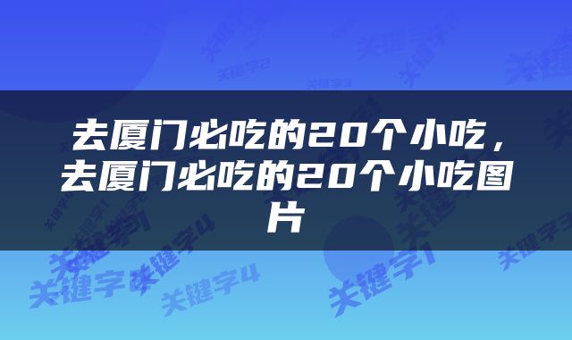 去厦门必吃的20个小吃，去厦门必吃的20个小吃图片