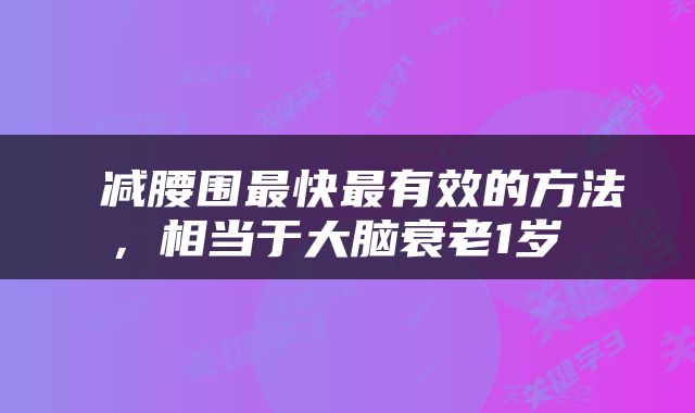  减腰围最快最有效的方法，相当于大脑衰老1岁 