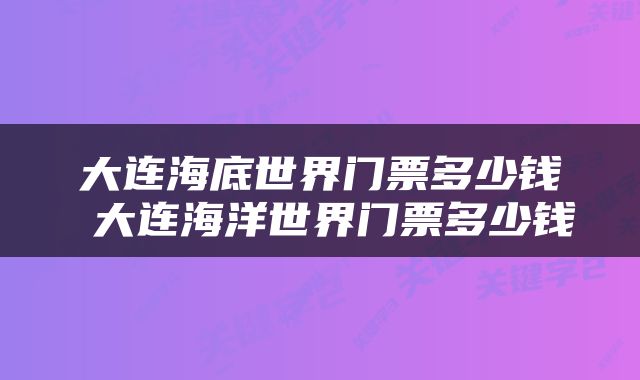 大连海底世界门票多少钱 大连海洋世界门票多少钱
