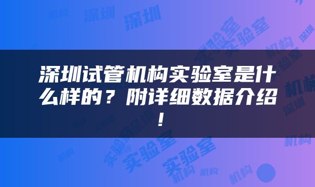 深圳试管机构实验室是什么样的？附详细数据介绍！