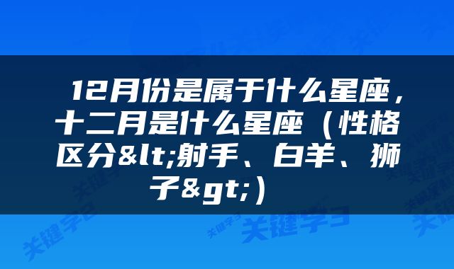  12月份是属于什么星座，十二月是什么星座（性格区分<射手、白羊、狮子>） 