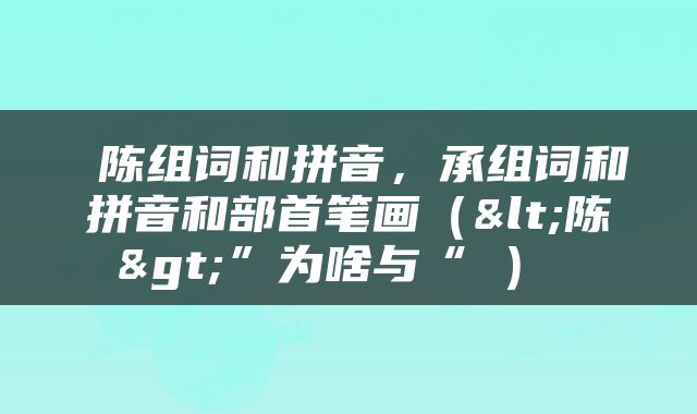  陈组词和拼音，承组词和拼音和部首笔画（<陈>”为啥与“陣） 