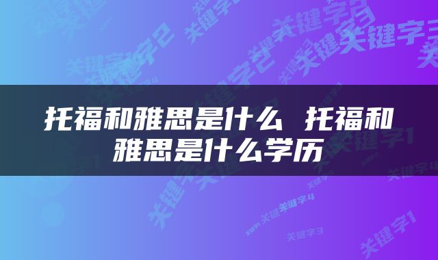 托福和雅思是什么 托福和雅思是什么学历