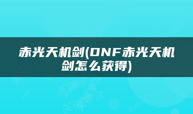 赤光天机剑(DNF赤光天机剑怎么获得)