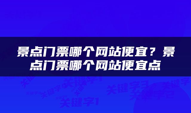 景点门票哪个网站便宜？景点门票哪个网站便宜点