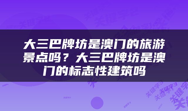 大三巴牌坊是澳门的旅游景点吗？大三巴牌坊是澳门的标志性建筑吗
