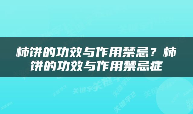柿饼的功效与作用禁忌？柿饼的功效与作用禁忌症