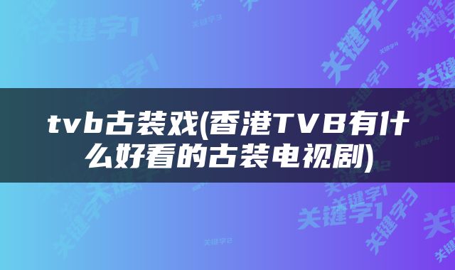 tvb古装戏(香港TVB有什么好看的古装电视剧)