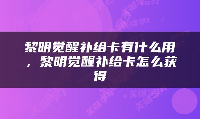黎明觉醒补给卡有什么用，黎明觉醒补给卡怎么获得
