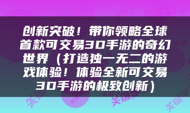 创新突破！带你领略全球首款可交易3D手游的奇幻世界（打造独一无二的游戏体验！体验全新可交易3D手游的极致创新）