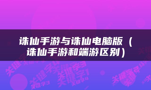 诛仙手游与诛仙电脑版（诛仙手游和端游区别）