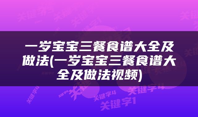 一岁宝宝三餐食谱大全及做法(一岁宝宝三餐食谱大全及做法视频)