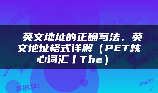  英文地址的正确写法，英文地址格式详解（PET核心词汇丨The） 