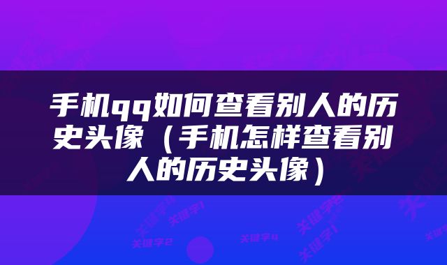 手机qq如何查看别人的历史头像（手机怎样查看别人的历史头像）