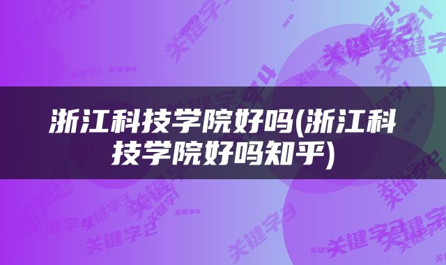 浙江科技学院好吗(浙江科技学院好吗知乎)