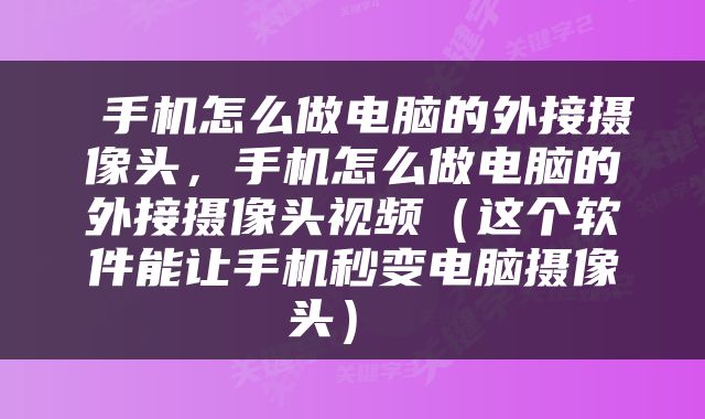  手机怎么做电脑的外接摄像头，手机怎么做电脑的外接摄像头视频（这个软件能让手机秒变电脑摄像头） 