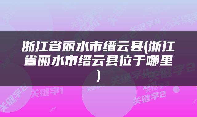 浙江省丽水市缙云县(浙江省丽水市缙云县位于哪里)