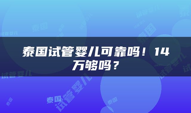 泰国试管婴儿可靠吗！14万够吗？