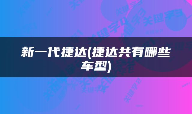 新一代捷达(捷达共有哪些车型)