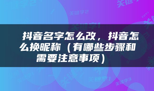  抖音名字怎么改，抖音怎么换昵称（有哪些步骤和需要注意事项） 