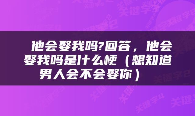  他会娶我吗?回答，他会娶我吗是什么梗（想知道男人会不会娶你） 