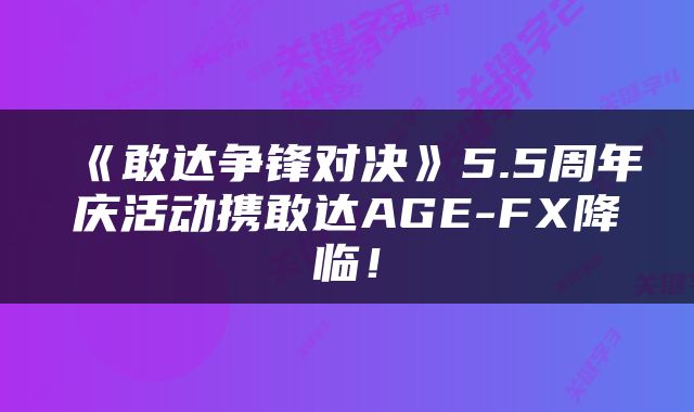 《敢达争锋对决》5.5周年庆活动携敢达AGE-FX降临！