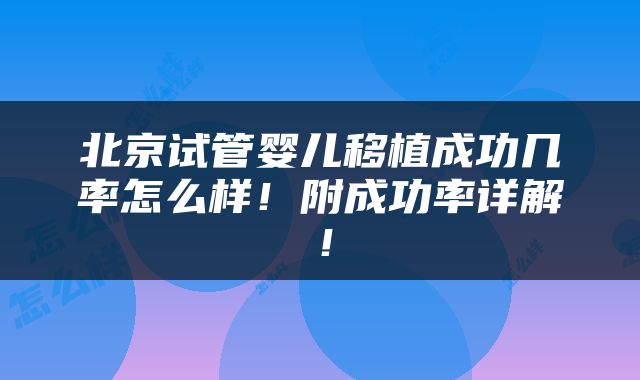 北京试管婴儿移植成功几率怎么样！附成功率详解！