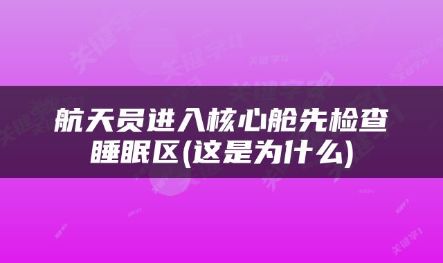 航天员进入核心舱先检查睡眠区(这是为什么)