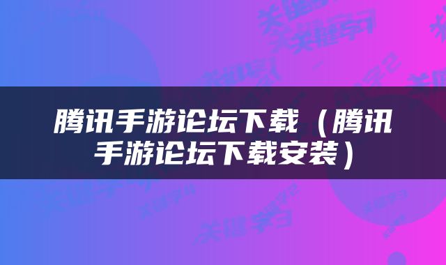 腾讯手游论坛下载（腾讯手游论坛下载安装）