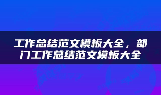 工作总结范文模板大全，部门工作总结范文模板大全
