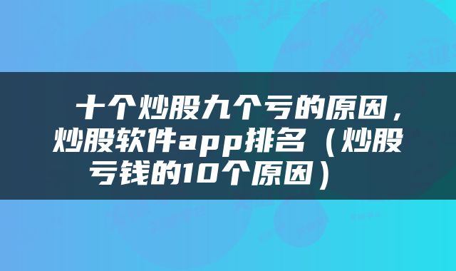  十个炒股九个亏的原因，炒股软件app排名（炒股亏钱的10个原因） 