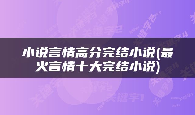 小说言情高分完结小说(最火言情十大完结小说)