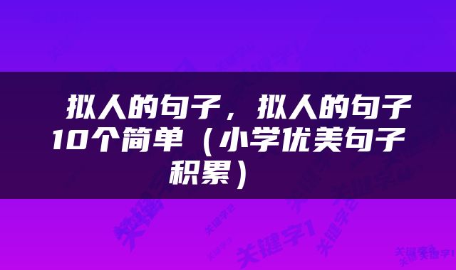  拟人的句子，拟人的句子10个简单（小学优美句子积累） 