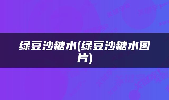 绿豆沙糖水(绿豆沙糖水图片)