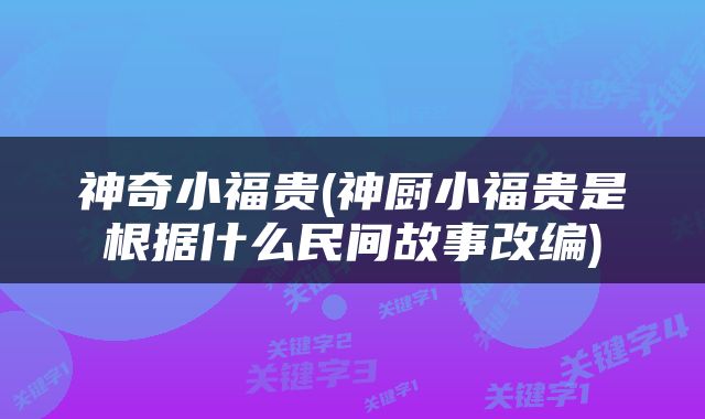 神奇小福贵(神厨小福贵是根据什么民间故事改编)