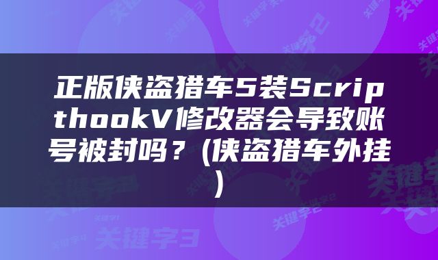 正版侠盗猎车5装ScripthookV修改器会导致账号被封吗？(侠盗猎车外挂)
