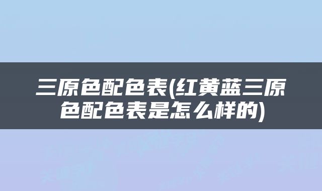 三原色配色表(红黄蓝三原色配色表是怎么样的)
