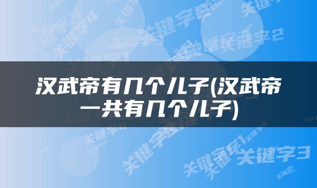汉武帝有几个儿子(汉武帝一共有几个儿子)