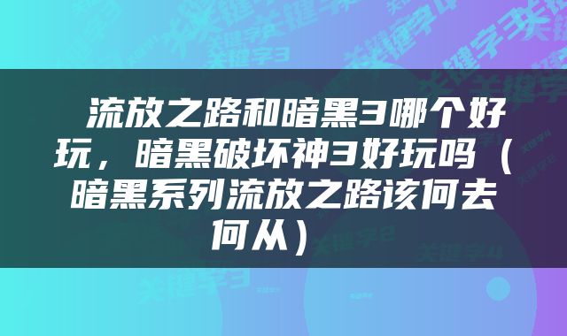  流放之路和暗黑3哪个好玩，暗黑破坏神3好玩吗（暗黑系列流放之路该何去何从） 