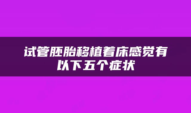 试管胚胎移植着床感觉有以下五个症状