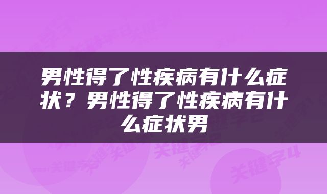 男性得了性疾病有什么症状？男性得了性疾病有什么症状男