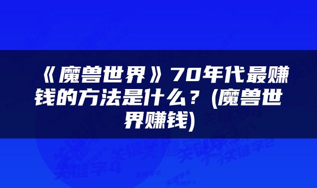 《魔兽世界》70年代最赚钱的方法是什么？(魔兽世界赚钱)