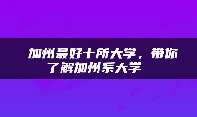  加州最好十所大学，带你了解加州系大学 