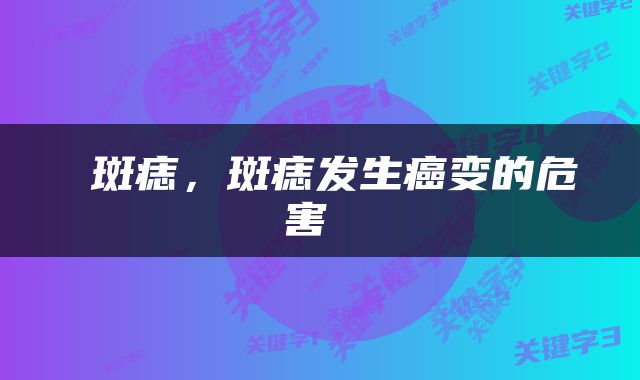  斑痣，斑痣发生癌变的危害 