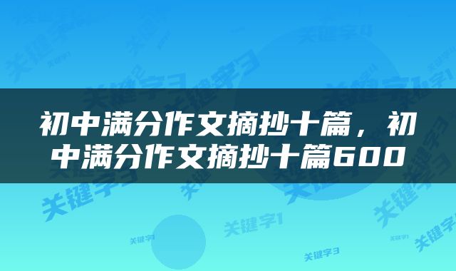 初中满分作文摘抄十篇，初中满分作文摘抄十篇600