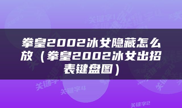 拳皇2002冰女隐藏怎么放（拳皇2002冰女出招表键盘图）