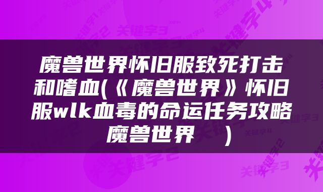魔兽世界怀旧服致死打击和嗜血(《魔兽世界》怀旧服wlk血毒的命运任务攻略 魔兽世界  )