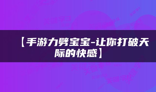 【手游力劈宝宝-让你打破天际的快感】